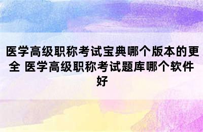 医学高级职称考试宝典哪个版本的更全 医学高级职称考试题库哪个软件好